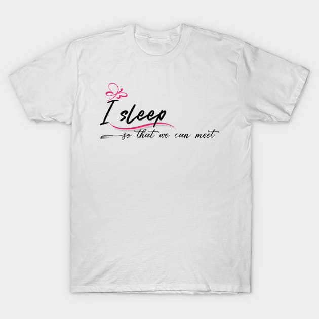 I sleep so that we can meet T-Shirt by Tshirtstory